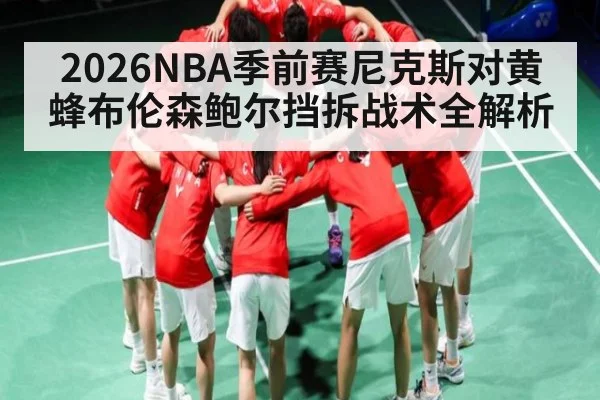2026NBA季前赛尼克斯对黄蜂布伦森鲍尔挡拆战术全解析