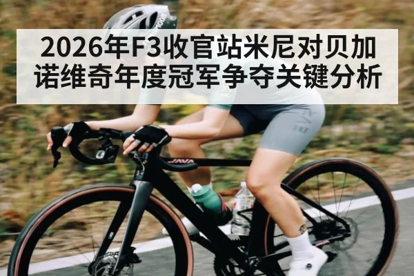 2026年F3收官站米尼对贝加诺维奇年度冠军争夺关键分析